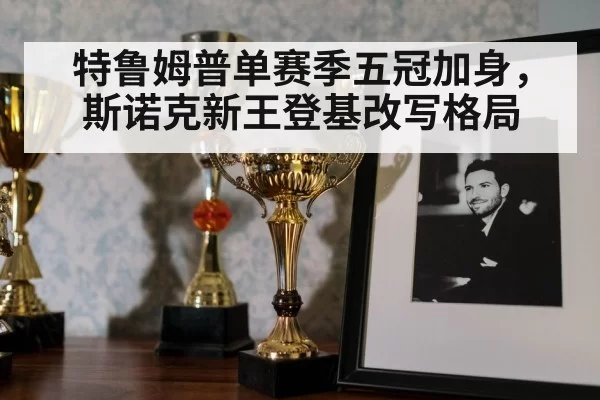 特鲁姆普单赛季五冠加身,斯诺克新王登基改写格局