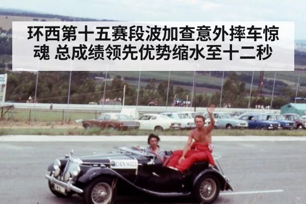 环西第十五赛段波加查意外摔车惊魂 总成绩领先优势缩水至十二秒