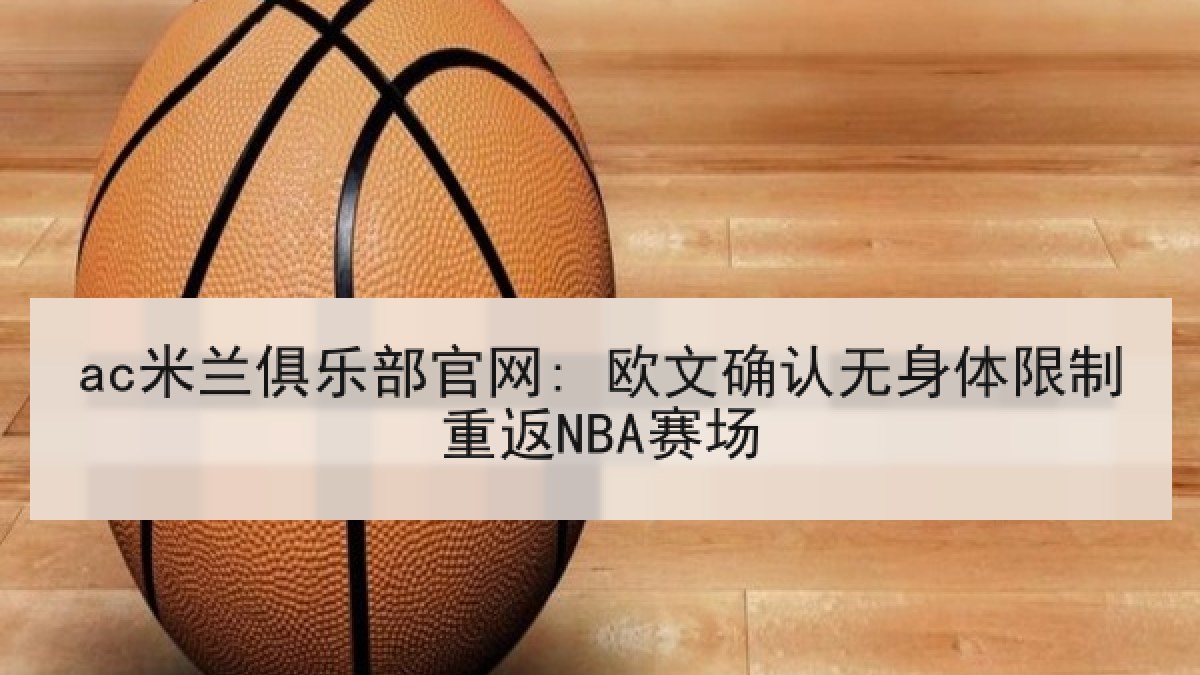 ac米兰俱乐部官网: 欧文确认无身体限制重返NBA赛场