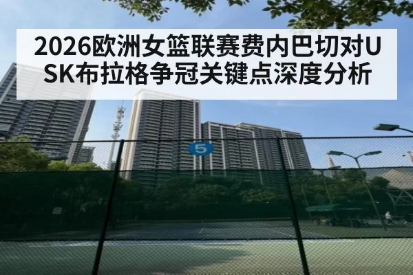 2026欧洲女篮联赛费内巴切对USK布拉格争冠关键点深度分析
