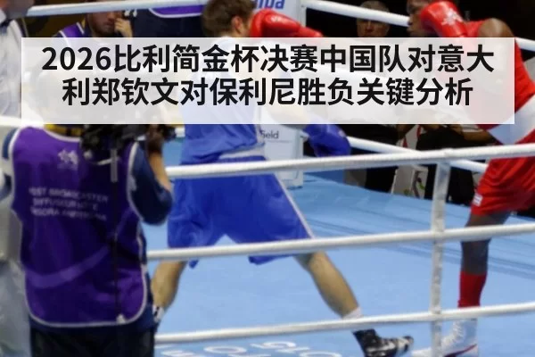 2026比利简金杯决赛中国队对意大利郑钦文对保利尼胜负关键分析