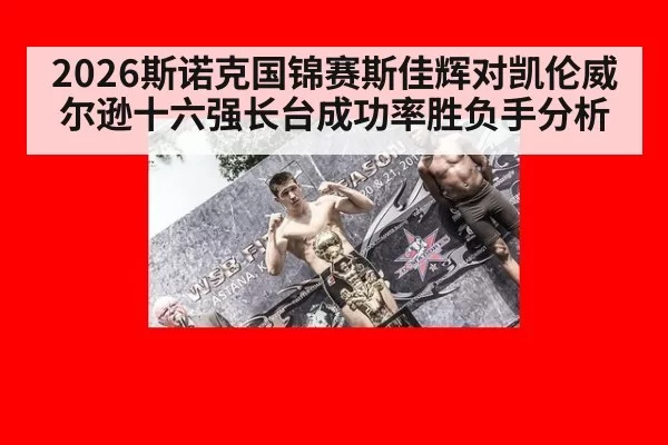 2026斯诺克国锦赛斯佳辉对凯伦威尔逊十六强长台成功率胜负手分析